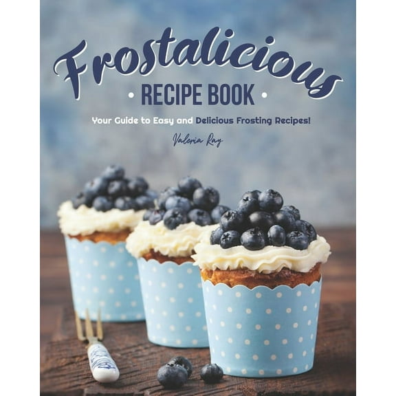 Frostalicious Recipe Book: Your Guide to Easy and Delicious Frosting Recipes! (Paperback)