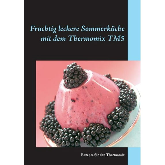 Fruchtig leckere Sommerküche mit dem Thermomix TM5: Rezepte für den Thermomix, (Paperback)