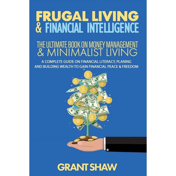 Frugal Living & Financial Intelligence: The Ultimate Book on Money Management & Minimalist Living: A Complete Guide on F, (Paperback)