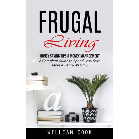 Frugal Living: Money Saving Tips & Money Management (A Complete Guide to Spend Less, Save More & Retire Wealthy), (Paperback)