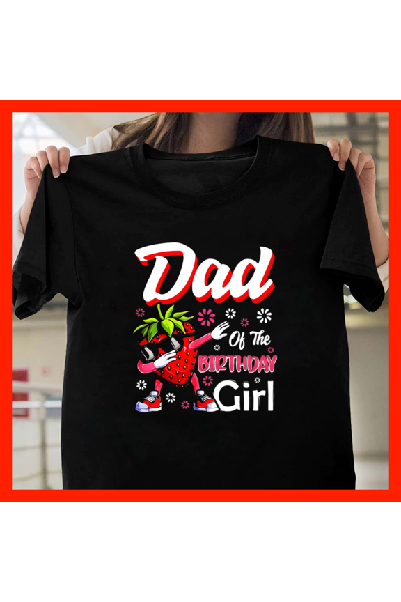 Fruit Lovers Dad Of The Birthday Girl Strawberry H7573, Comfortable Unisex Graphic Shirt - Up to 5XL Available