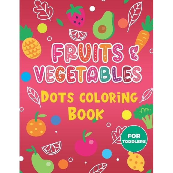 Fruits & Vegetables Dots Coloring Book For Toddlers. : A Fun & Easy Guided BIG Dot Markers Activity Book. Filled with Colorful Fruits and Vegetables. Do a Dot Page a Day 30 Pages Big Dots Coloring Book (Paperback)