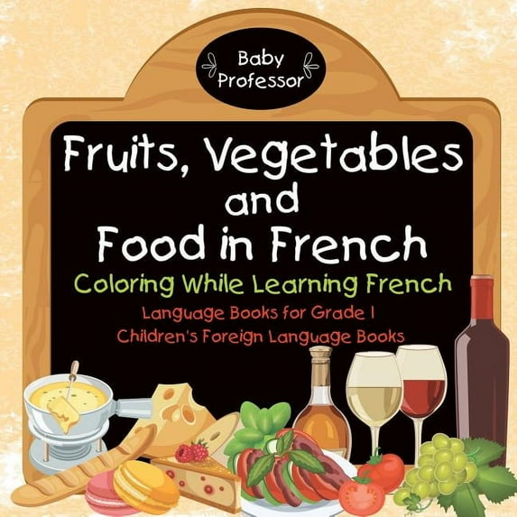 Fruits, Vegetables and Food in French - Coloring While Learning French - Language Books for Grade 1 Children's Foreign L, (Paperback)