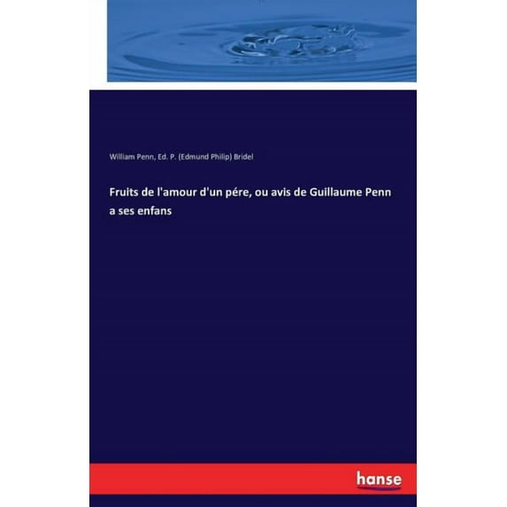 Fruits de l'amour d'un pére, ou avis de Guillaume Penn a ses enfans, (Paperback)