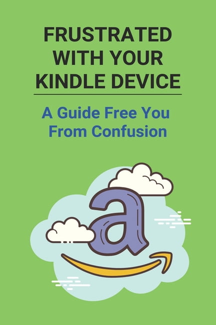 Frustrated With Your Kindle Device : A Guide Free You From Confusion: How To Hide Books On Kindle (Paperback)