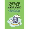 thumbnail image 1 of Frustrated With Your Kindle Device : A Guide Free You From Confusion: How To Hide Books On Kindle (Paperback), 1 of 1