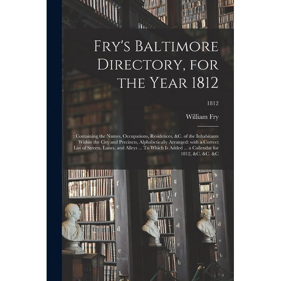 Fry's Baltimore Directory, for the Year 1812: : Containing the Names, Occupations, Residences, &c. of the Inhabitants Wi, (Paperback)