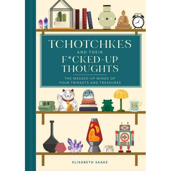 Tchotchkes and their F*cked-Up Thoughts: The Messed-Up Minds of Your Trinkets and Treasures