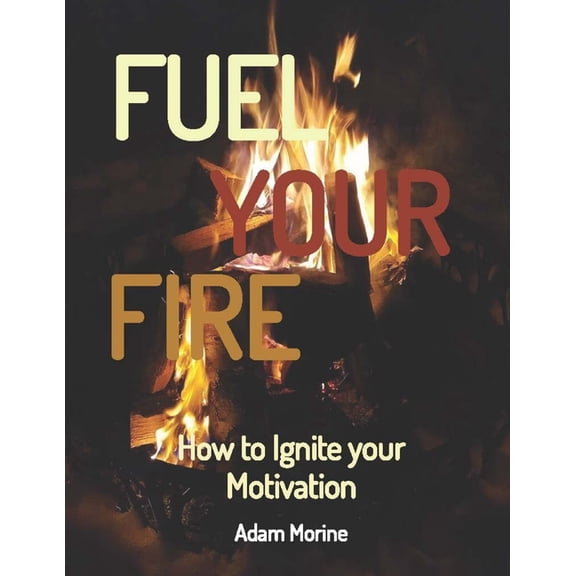 Fuel Your Fire: How to Ignite your Motivation (Paperback)