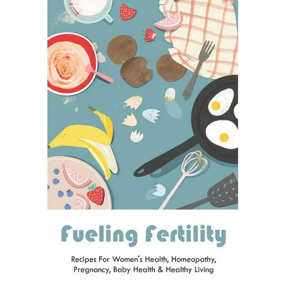 Fueling Fertility: Recipes For Women's Health, Homeopathy, Pregnancy, Baby Health & Healthy Living: Fertility Foods To Boost Fertility Ch
