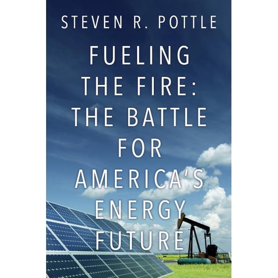 Fueling the Fire: The Battle for America's Energy Future, (Paperback)