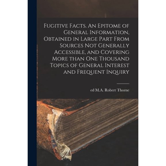 Fugitive Facts. An Epitome of General Information, Obtained in Large Part From Sources Not Generally Accessible, and Cov, (Paperback)