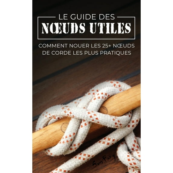 Fuite, Évasion Et Śurvie Le Guide des Noeuds Utiles: Comment Nouer les 25+ Noeuds de Corde les Plus Pratiques, (Hardcover)