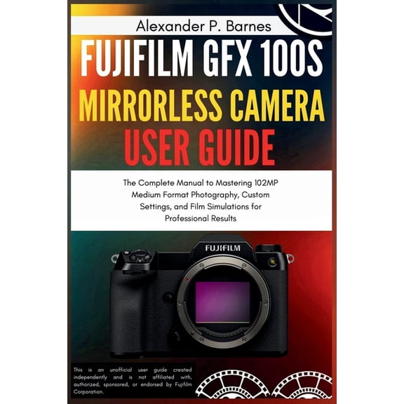 Fujifilm GFX 100S Mirrorless Camera User Guide: The Complete Manual to Mastering 102MP Medium Format Photography, Custom, (Paperback)