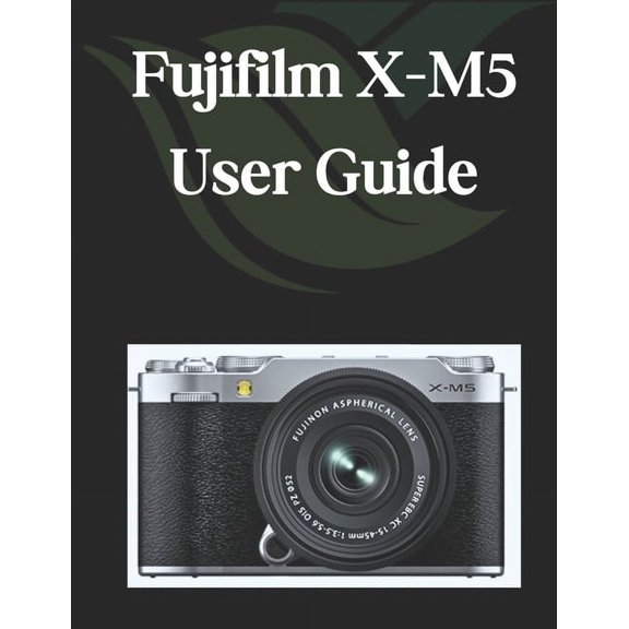 Fujifilm X-M5 User Guide: A Comprehensive and Detailed Manual for Photographers and Creatives for Beginners and Seniors, (Paperback)