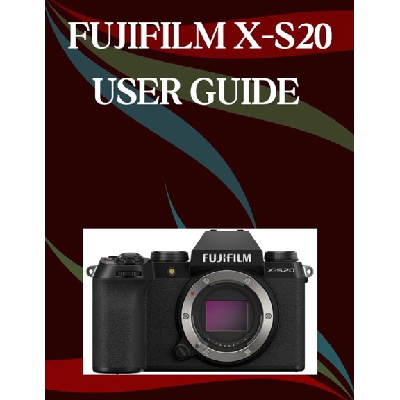 Fujifilm X-S20 User Guide: A Step-by-Step Manual for Beginners and Seniors Covering Essential Camera Features, Creative , (Paperback)