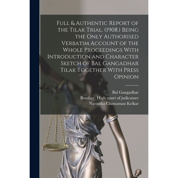 Full & Authentic Report of the Tilak Trial. (1908.) Being the Only Authorised Verbatim Account of the Whole Proceedings With Introduction and Character Sketch of Bal Gangadhar Tilak Together With Press Opinion (Paperback)