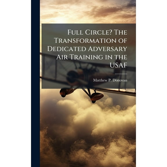 Full Circle? The Transformation of Dedicated Adversary Air Training in the USAF, (Hardcover)
