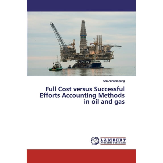 Full Cost versus Successful Efforts Accounting Methods in oil and gas (Paperback)