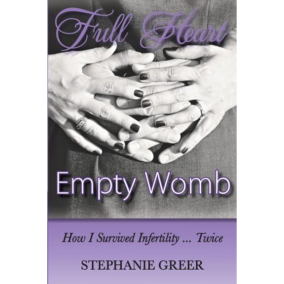 Full Heart Empty Womb: How I Survived Infertility ... Twice (Paperback) by Stephanie a Greer