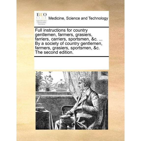 Full Instructions for Country Gentlemen, Farmers, Grasiers, Farriers, Carriers, Sportsmen, &C. ... by a Society of Country Gentlemen, Farmers, Grasiers, Sportsmen, &C. the Second Edition. (Paperback)