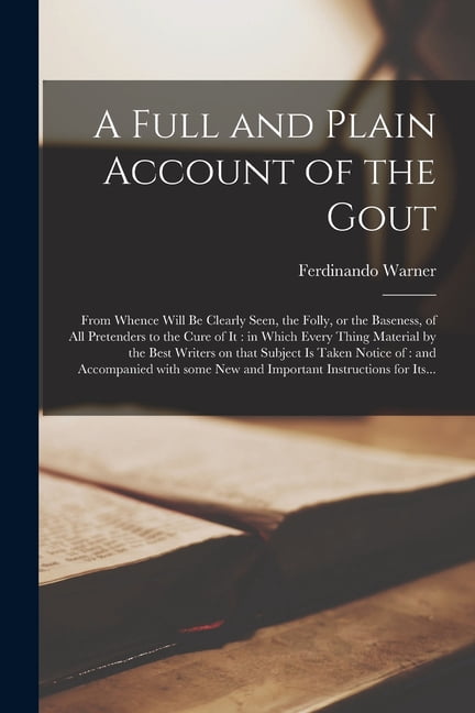 A Full and Plain Account of the Gout : From Whence Will Be Clearly Seen ...