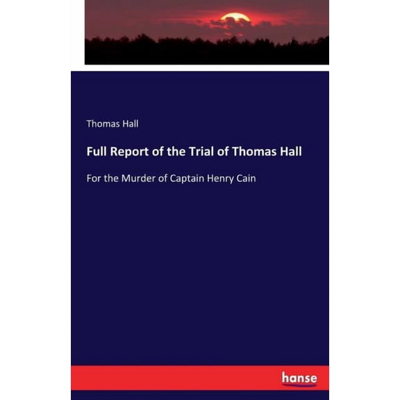 Full Report of the Trial of Thomas Hall: For the Murder of Captain Henry Cain, (Paperback)