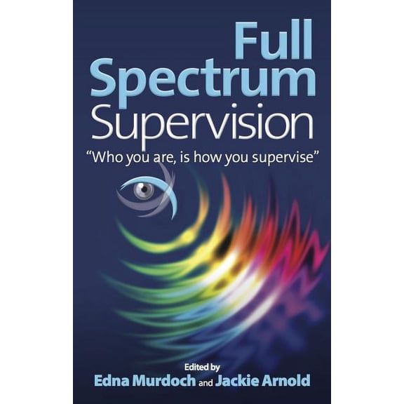 Full Spectrum Supervision: Who You Are, Is How You Supervise, (Paperback)