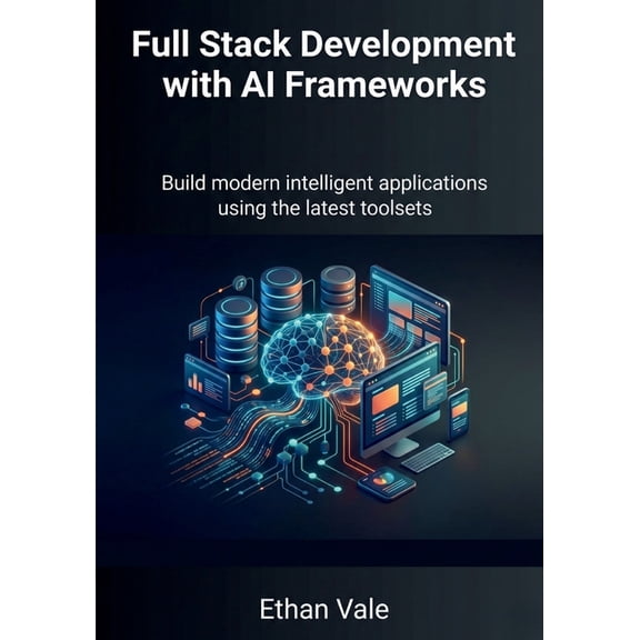 Full Stack Development with AI Frameworks: Build modern intelligent applications using the latest toolsets, (Paperback)