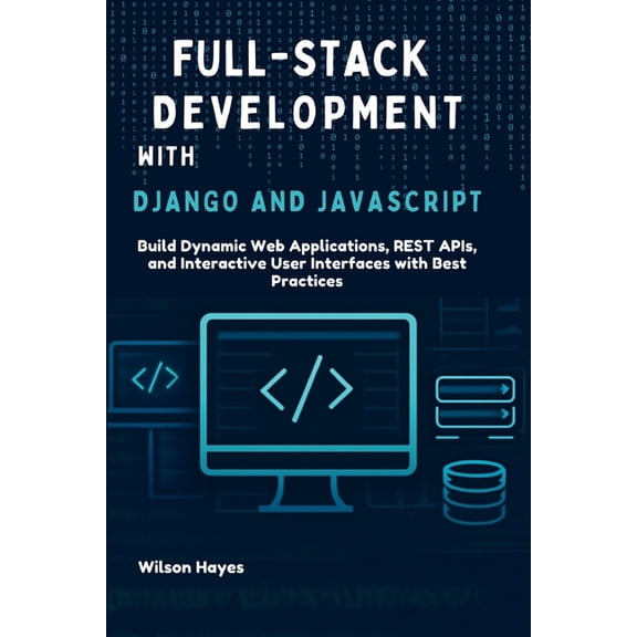 Full-Stack Development with Django and JavaScript: Build Dynamic Web Applications, REST APIs, and Interactive User Inter, (Paperback)
