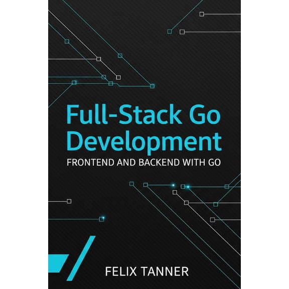 Full-Stack Go Development: Frontend and Backend with Go, (Paperback)