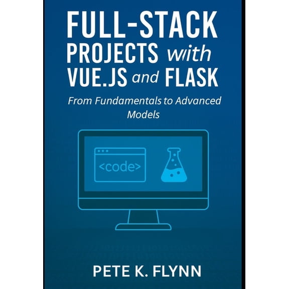 Full-Stack Projects with Vue.js and Flask: From fundamentals to advanced models, (Paperback)