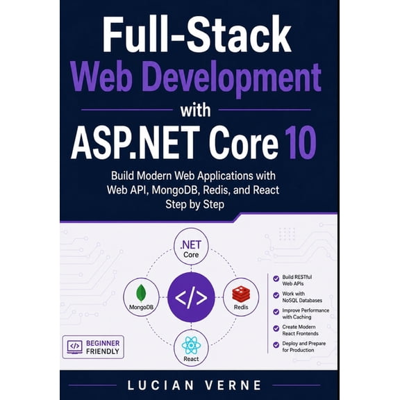 Full-Stack Web Development with ASP.NET Core 10: Build Modern Web Applications with Web API, MongoDB, Redis, and React S, (Paperback)