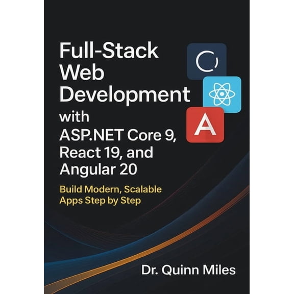 Full-Stack Web Development with ASP.NET Core 9, React 19, and Angular 20: Build Modern, Scalable Apps Step by Step, (Paperback)