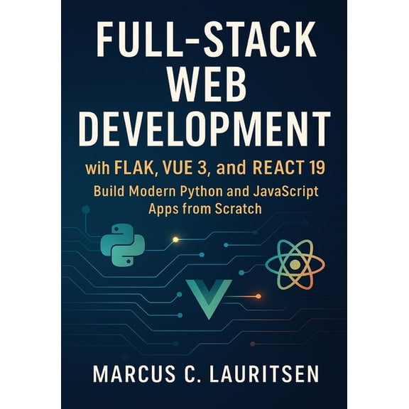 Full-Stack Web Development with Flask, Vue 3, and React 19: Build Modern Python and JavaScript Apps from Scratch, (Paperback)