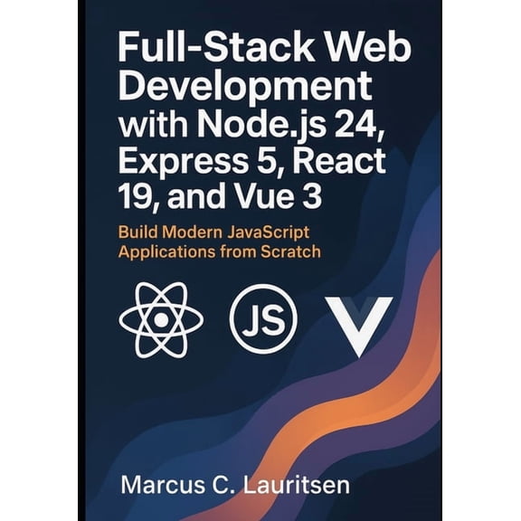 Full-Stack Web Development with Node.js 24, Express 5, React 19, and Vue 3: Build Modern JavaScript Applications from Sc, (Paperback)