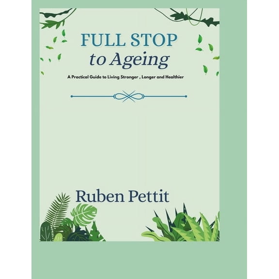 Full Stop to Ageing: A Practical Guide to Living Stronger, Longer and Healthier, (Paperback)