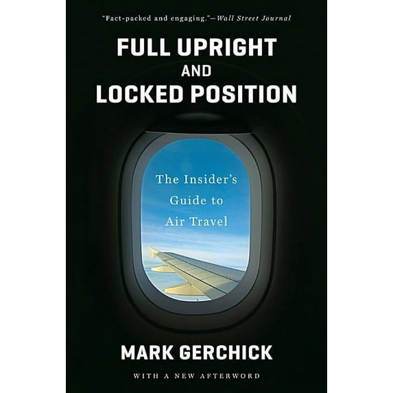 Full Upright and Locked Position: The Insider's Guide to Air Travel, (Paperback)