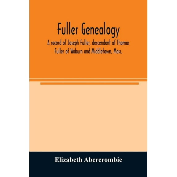 Fuller genealogy; a record of Joseph Fuller, descendant of Thomas Fuller of Woburn and Middletown, Mass., (Paperback)
