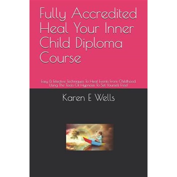Pre-Owned Fully Accredited Heal Your Inner Child Diploma Course: Easy & Effective Techniques To Heal Events From Childhood. Using The Tools Of Hypnosis To Set Y