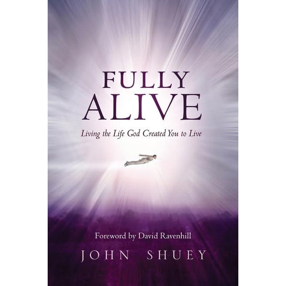 Fully Alive: Living the Life God Created You to Live (Paperback) by John Shuey