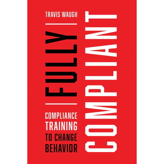 Fully Compliant: Compliance Training to Change Behavior, (Paperback)
