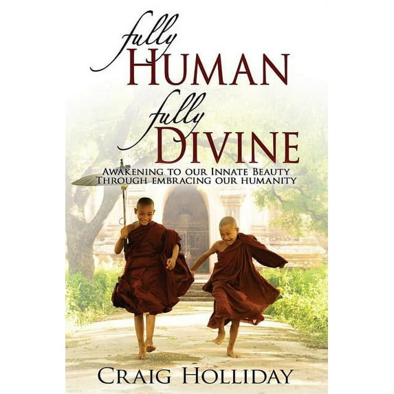 Fully Human Fully Divine: Awakening to Our Innate Beauty Through Embracing Our Humanity, (Paperback)