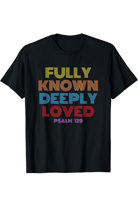 Fully Known Deeply Loved Psalm 139 T Shirt Size S-5XL