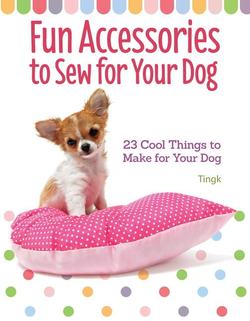 Fun Accessories to Sew for Your Dog 23 Cool Things to Make for Your Dog Walmart