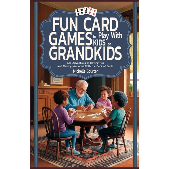 Fun Card Games to Play with Kids or Grandkids: Ace Adventures of Having Fun and Making Memories With Just a Deck of Card, (Paperback)