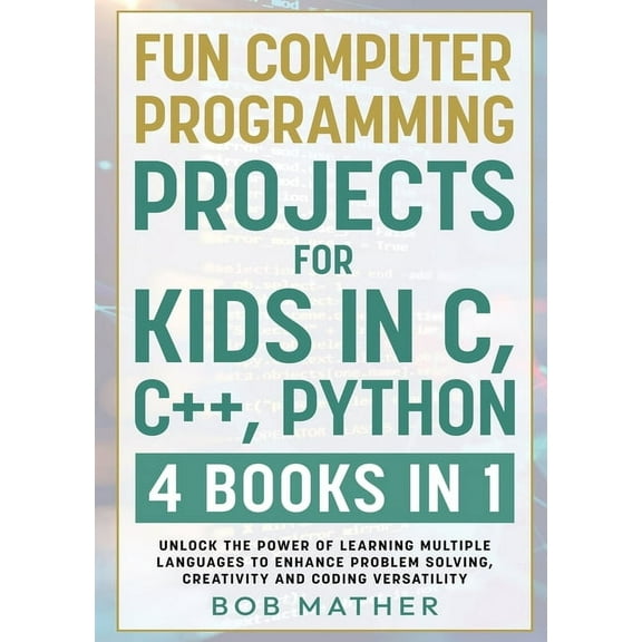 Fun Computer Programming Projects for Kids in C, C++, Python: 4 Books in 1: Unlock the Power of Learning Multiple Langua, (Paperback)