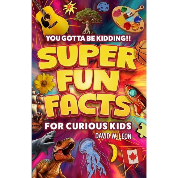 Fun Facts Book for Smart Kids Ages 8-12 Super Fun Facts For Curious Kids!! You Gotta Be Kidding!!: Fascinating Facts About History, Holidays, Science, Traveling, Book 4, (Paperback)