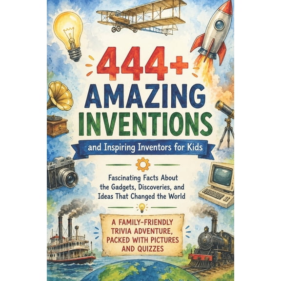 Fun Facts for Kids 6-8 444+ Amazing Inventions and Inspiring Inventors for Kids: Fascinating Facts About the Gadgets, Discoveries, and Ideas Th, (Paperback)