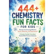 Fun Facts for Kids 6-8 444+ Chemistry Fun Facts for Kids Discover the Amazing World of Atoms, Molecules, and Experiments! A Family-Friendly T, Paperback